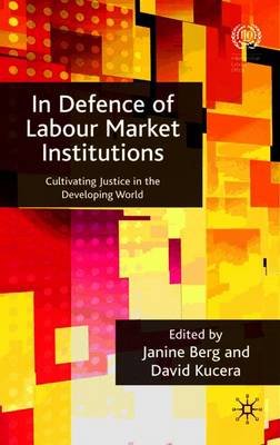 In Defence of Labour Market Institutions: Cultivating Justice in the Developing World - Berg, J (Editor), and Kucera, D (Editor)