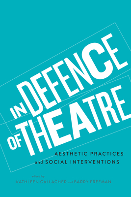 In Defence of Theatre: Aesthetic Practices and Social Interventions - Gallagher, Kathleen (Editor), and Freeman, Barry (Editor)