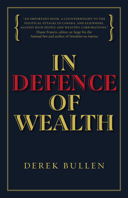 In Defence of Wealth: A Modest Rebuttal to the Charge the Rich Are Bad for Society - Bullen, Derek