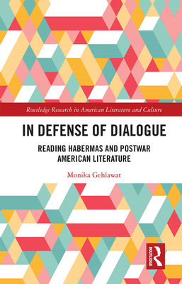 In Defense of Dialogue: Reading Habermas and Postwar American Literature - Gehlawat, Monika