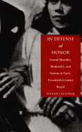 In Defense of Honor: Sexual Morality, Modernity, and Nation in Early-Twentieth-Century Brazil