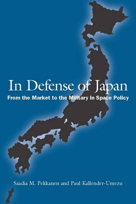 In Defense of Japan: From the Market to the Military in Space Policy - Pekkanen, Saadia, and Kallender-Umezu, Paul