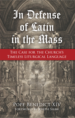 In Defense of Latin in the Mass: The Case for the Church's Timeless Liturgical Language - Pope Benedict XIV, and Joseph Shaw (Foreword by)