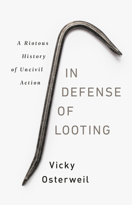 In Defense of Looting: A Riotous History of Uncivil Action - Osterweil, Vicky