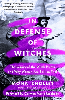 In Defense of Witches: The Legacy of the Witch Hunts and Why Women Are Still on Trial - Chollet, Mona, and Lewis, Sophie R (Translated by), and Machado, Carmen Maria (Introduction by)