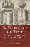 In Defiance of Time: Antiquarian Writing in Early Modern England