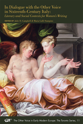 In Dialogue with the Other Voice in Sixteenth-Century Italy: Literary and Social Contexts for Women's Writing Volume 11 - Campbell, Julie D (Editor), and Stampino, Maria Galli (Editor)