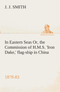 In Eastern Seas Or, the Commission of H.M.S. 'Iron Duke, ' flag-ship in China, 1878-83