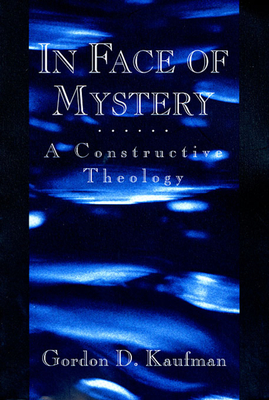 In Face of Mystery: A Constructive Theology - Kaufman, Gordon Dester