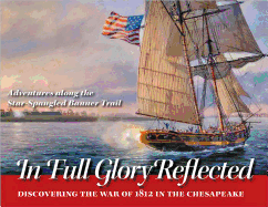 In Full Glory Reflected: Discovering the War of 1812 in the Chesapeake: Adventures Along the Star-Spangled Banner Trail