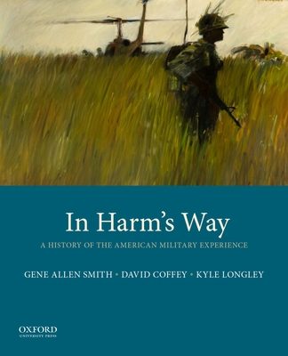 In Harm's Way: A History of the American Military Experience - Smith, Gene Allen, and Coffey, David, and Longley, Kyle