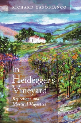 In Heidegger's Vineyard: Reflections and Mystical Vignettes - Capobianco, Richard