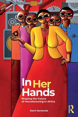 In Her Hands: Shaping the Future of Manufacturing in Africa: A Woman's Story - Samande, Demi