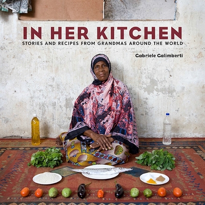 In Her Kitchen: Stories and Recipes from Grandmas Around the World: A Cookbook - Galimberti, Gabriele