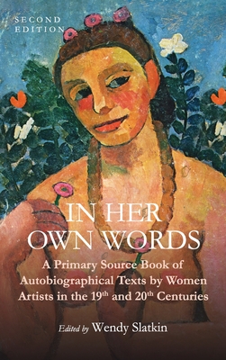 In Her Own Words: A Primary Source Book of Autobiographical Texts by Women Artists in the 19th and 20th Centuries - Slatkin, Wendy