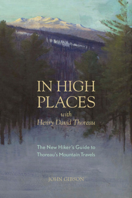 In High Places with Henry David Thoreau: A Hiker's Guide with Routes & Maps - Gibson, John, Dr.