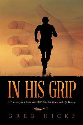 In His Grip: A True Story of a Team That Will Take You Down and Lift You Up - Hicks, Greg