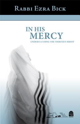 In His Mercy: Understanding the Thirteen Midot - Bick, Ezra, Rabbi