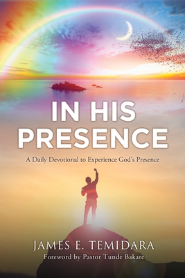 In His Presence: A Daily Devotional to Experience God's Presence - Temidara, James E, and Bakare, Pastor Tunde (Foreword by)