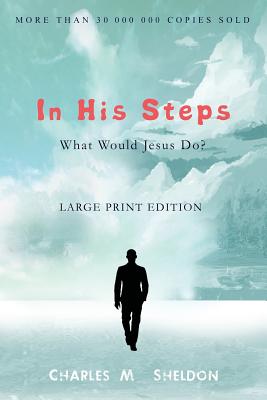 In His Steps: What Would Jesus Do?: Large Print Edition - Sheldon, Charles M