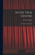 In His True Centre; an Interim Autobiography