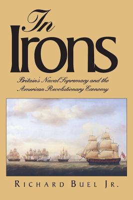 In Irons: Britain`s Naval Supremacy and the American Revolutionary Economy - Buel, Richard