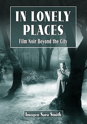 In Lonely Places: Film Noir Beyond the City - Smith, Imogen Sara