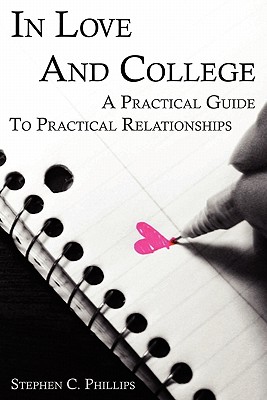 In Love and College: A Practical Guide to Practical Relationships - Phillips, Stephen, Professor