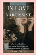 In Love with a Narcissist: A Survivor's Insight on Overcoming Manipulation and Reclaiming Control of Your Life