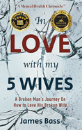 In Love with my 5 Wives: A Broken Man's Journey On How to Love His Broken Wife