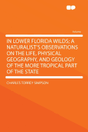 In Lower Florida Wilds; A Naturalist's Observations on the Life, Physical Geography, and Geology of the More Tropical Part of the State