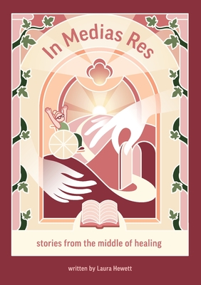 In Medias Res: Stories from the Middle of Healing - Hewett, Laura