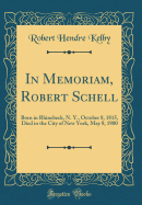 In Memoriam, Robert Schell: Born in Rhinebeck, N. Y., October 8, 1815, Died in the City of New York, May 8, 1900 (Classic Reprint)