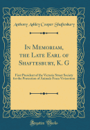 In Memoriam, the Late Earl of Shaftesbury, K. G: First President of the Victoria Street Society for the Protection of Animals from Vivisection (Classic Reprint)