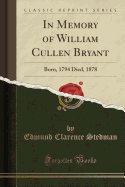 In Memory of William Cullen Bryant: Born, 1794 Died, 1878 (Classic Reprint)