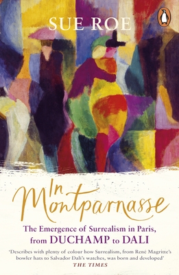 In Montparnasse: The Emergence of Surrealism in Paris, from Duchamp to Dali - Roe, Sue