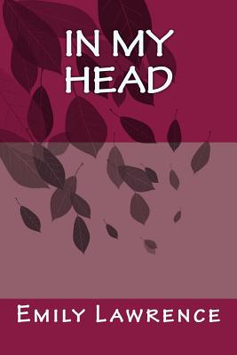 In My Head: What Are We Really Thinking in the Deep, Dark Depths of Our Mind? What If Our Conscience and Most Detrimental Thoughts Existed Alongside Us? a Regular Break-Up. an Extraordinary Existence. Is It 'real' or Is It All Just 'in Your Head'? - Lawrence, Emily