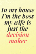 In my house I'm the boss, my wife is just the decision maker: 6x9 Notebook, Ruled, Sarcastic Journal, Funny Notebook For Women, Men;Boss;Coworkers;Colleagues;Students: Friends