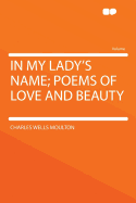 In My Lady's Name; Poems of Love and Beauty