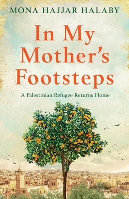 In My Mother's Footsteps: A Palestinian Refugee Returns Home - Hajjar Halaby, Mona