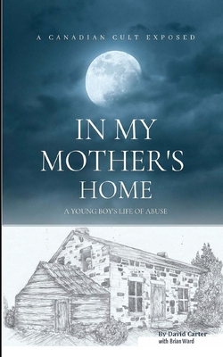 In My Mother's Home: A Canadian Cult Exposed - Ward, Brian, and Carter, David