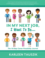 In My Next Job, I Want To Be...: The 10-Step Career Possibility Journal
