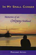 In My Small Corner: Memories of an Orkney Childhood - Aitken, Margaret (Editor)