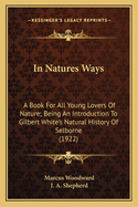 In Nature's Ways: A Book for All Young Lovers of Nature Being an Introduction to Gilbert White's, Natural History of Selborne (Classic Reprint)