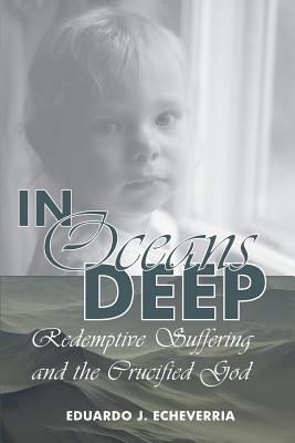 In Oceans Deep: Redemptive Suffering and the Crucified God - Echeverria, Eduardo J