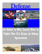 In Order to Win, Learn How to Fight: The U.S. Army in Urban Operations
