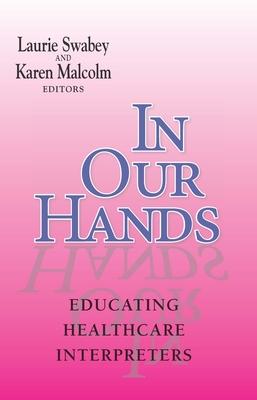 In Our Hands: Educating Healthcare Interpreters Volume 5 - Swabey, Laurie (Editor), and Malcolm, Karen (Editor)