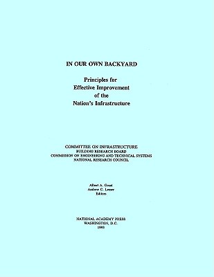 In Our Own Backyard: Principles for Effective Improvement of the Nation's Infrastructure - National Research Council, and Division on Engineering and Physical Sciences, and Commission on Engineering and Technical...