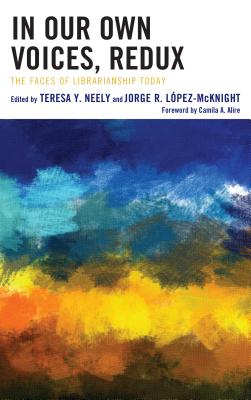 In Our Own Voices, Redux: The Faces of Librarianship Today - Neely, Teresa Y (Editor), and Lpez-McKnight, Jorge R (Editor), and Alire, Camila A (Foreword by)