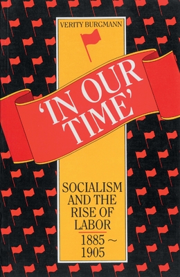 In Our Time: Socialism and the rise of Labor, 1885 -1905 - Burgmann, Verity